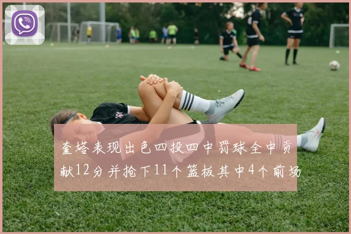 奎塔表现出色四投四中罚球全中贡献12分并抢下11个篮板其中4个前场板