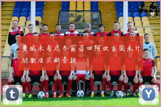 曼城未考虑冬窗召回阿坎吉国米计划激活买断条款