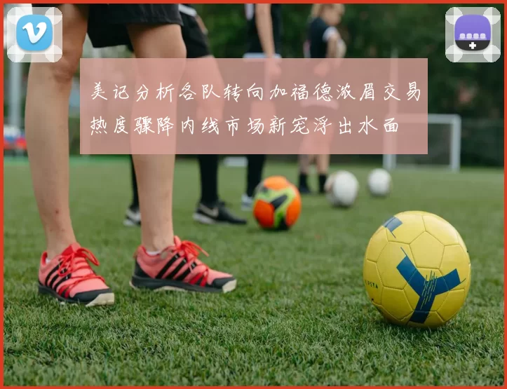 美记分析各队转向加福德浓眉交易热度骤降内线市场新宠浮出水面