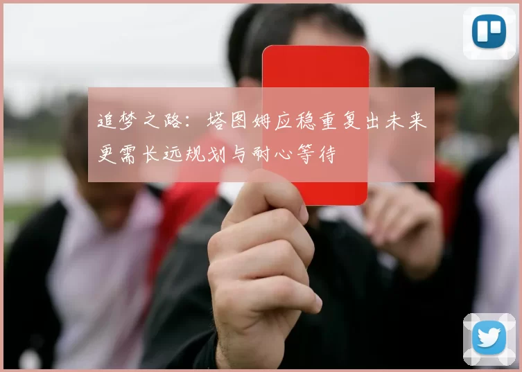 追梦之路：塔图姆应稳重复出未来更需长远规划与耐心等待