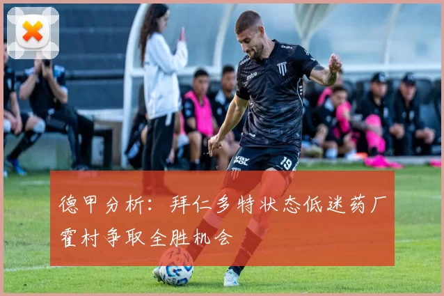 德甲分析：拜仁多特状态低迷药厂霍村争取全胜机会