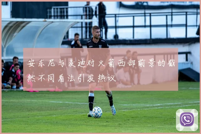 安东尼与麦迪对火箭西部前景的截然不同看法引发热议