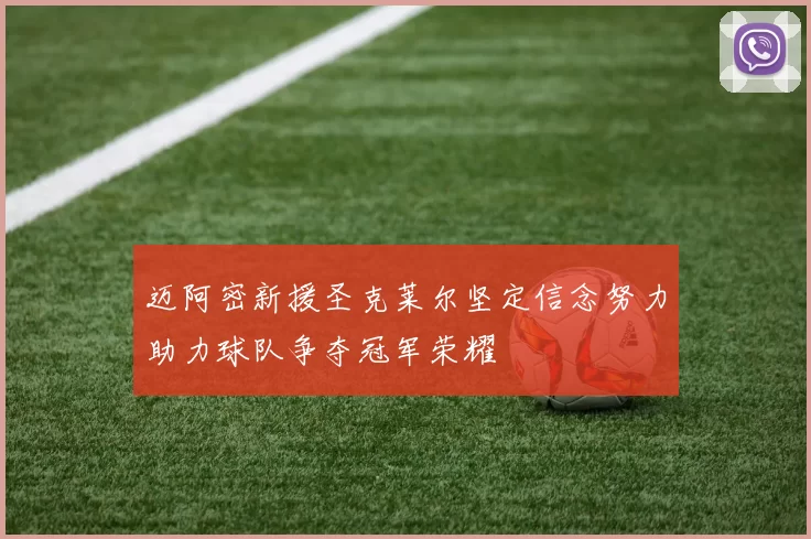 迈阿密新援圣克莱尔坚定信念努力助力球队争夺冠军荣耀