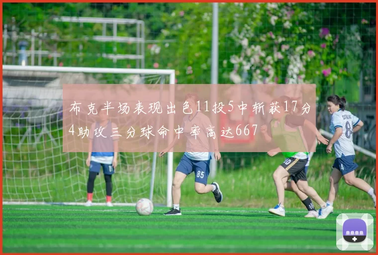 布克半场表现出色11投5中斩获17分4助攻三分球命中率高达667